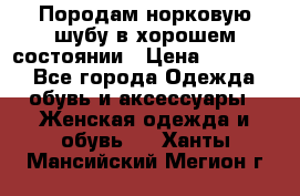 Породам норковую шубу в хорошем состоянии › Цена ­ 50 000 - Все города Одежда, обувь и аксессуары » Женская одежда и обувь   . Ханты-Мансийский,Мегион г.